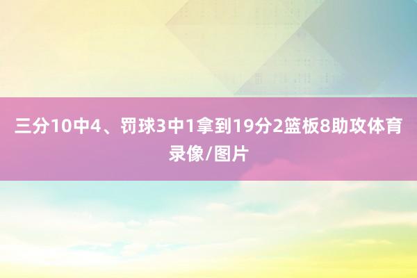 三分10中4、罚球3中1拿到19分2篮板8助攻体育录像/图片