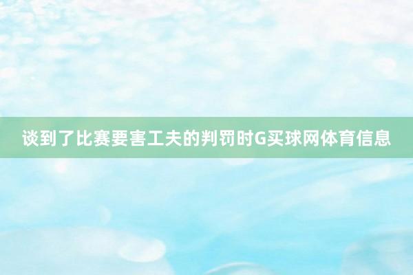 谈到了比赛要害工夫的判罚时G买球网体育信息