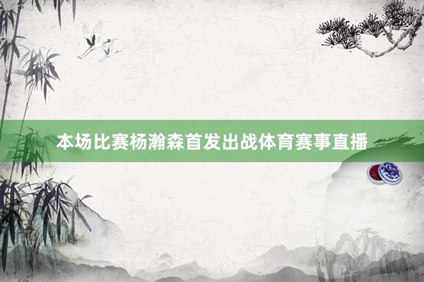 本场比赛杨瀚森首发出战体育赛事直播