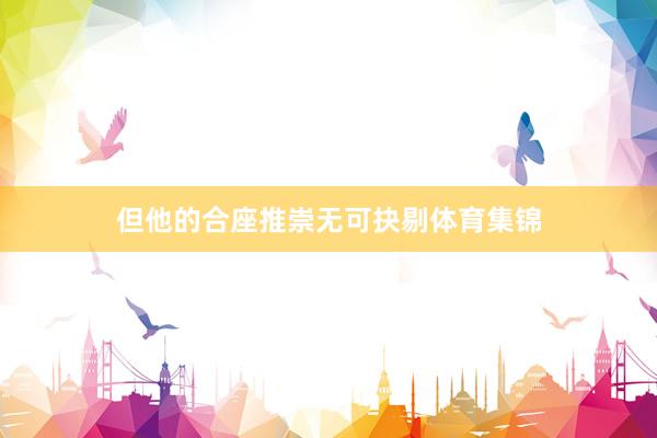 但他的合座推崇无可抉剔体育集锦