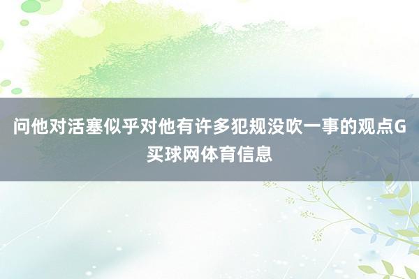 问他对活塞似乎对他有许多犯规没吹一事的观点G买球网体育信息