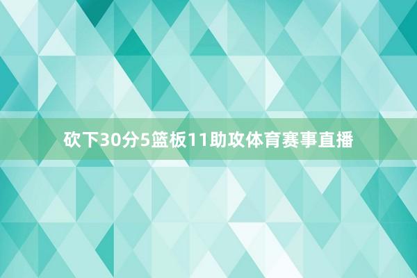 砍下30分5篮板11助攻体育赛事直播