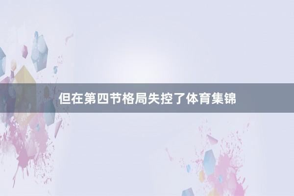 但在第四节格局失控了体育集锦