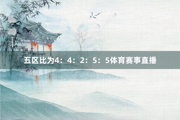五区比为4：4：2：5：5体育赛事直播