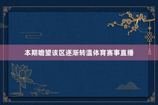 本期瞻望该区逐渐转温体育赛事直播
