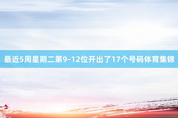 最近5周星期二第9-12位开出了17个号码体育集锦