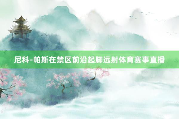尼科-帕斯在禁区前沿起脚远射体育赛事直播