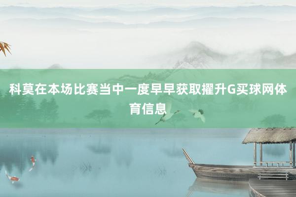 科莫在本场比赛当中一度早早获取擢升G买球网体育信息