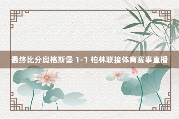 最终比分奥格斯堡 1-1 柏林联接体育赛事直播
