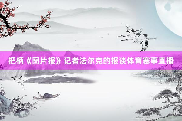 把柄《图片报》记者法尔克的报谈体育赛事直播
