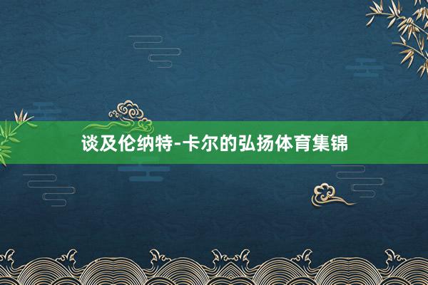 谈及伦纳特-卡尔的弘扬体育集锦