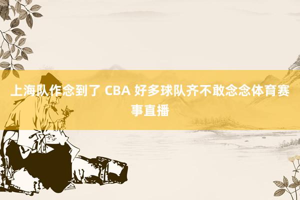 上海队作念到了 CBA 好多球队齐不敢念念体育赛事直播
