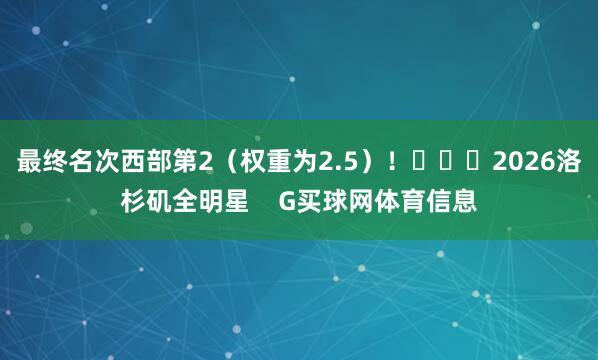 最终名次西部第2（权重为2.5）！			2026洛杉矶全明星    G买球网体育信息