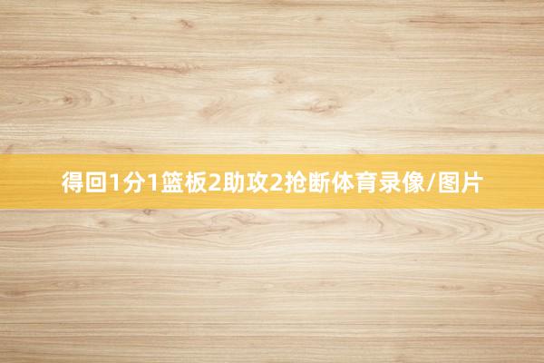 得回1分1篮板2助攻2抢断体育录像/图片