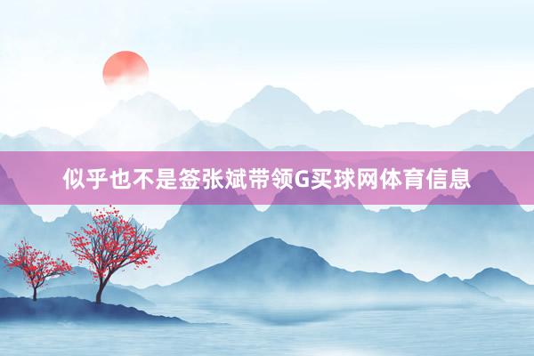 似乎也不是签张斌带领G买球网体育信息