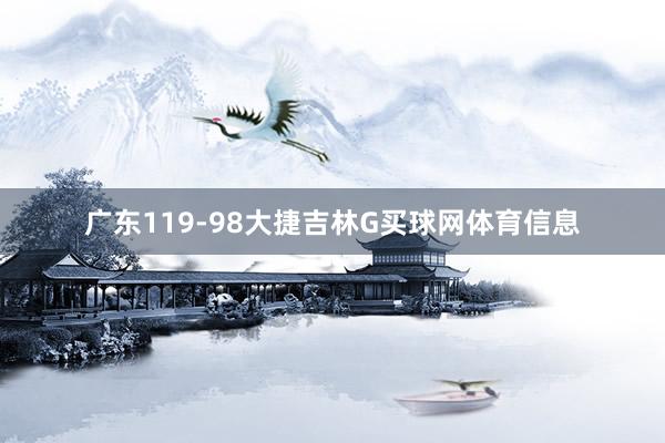 广东119-98大捷吉林G买球网体育信息