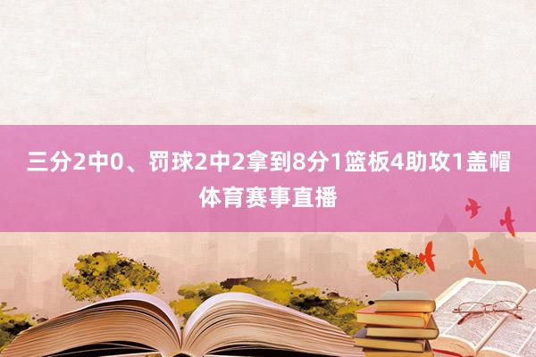三分2中0、罚球2中2拿到8分1篮板4助攻1盖帽体育赛事直播