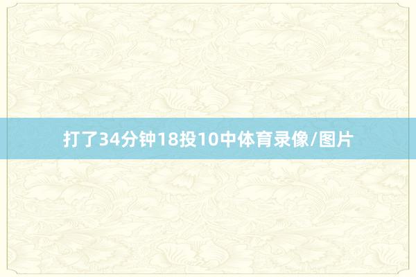 打了34分钟18投10中体育录像/图片