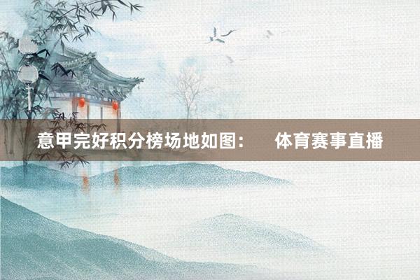 意甲完好积分榜场地如图：    体育赛事直播