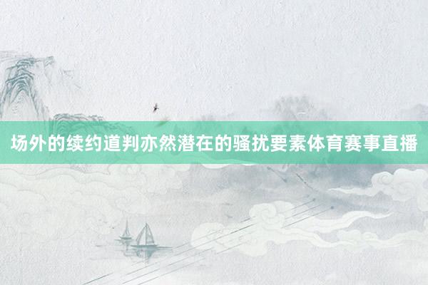 场外的续约道判亦然潜在的骚扰要素体育赛事直播