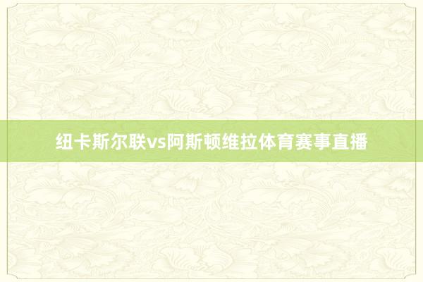 纽卡斯尔联vs阿斯顿维拉体育赛事直播