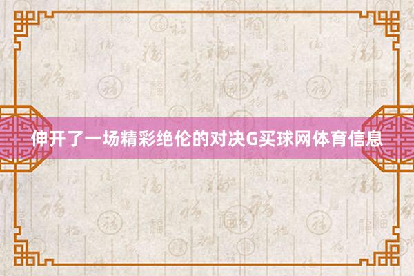伸开了一场精彩绝伦的对决G买球网体育信息