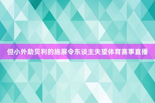 但小外助贝利的施展令东谈主失望体育赛事直播