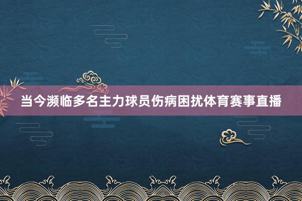 当今濒临多名主力球员伤病困扰体育赛事直播