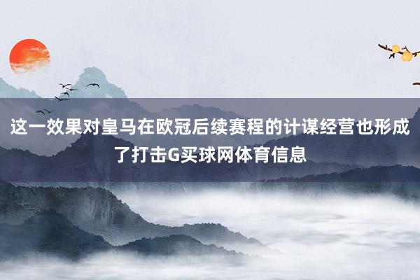 这一效果对皇马在欧冠后续赛程的计谋经营也形成了打击G买球网体育信息