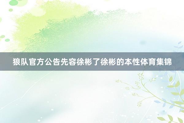狼队官方公告先容徐彬了徐彬的本性体育集锦