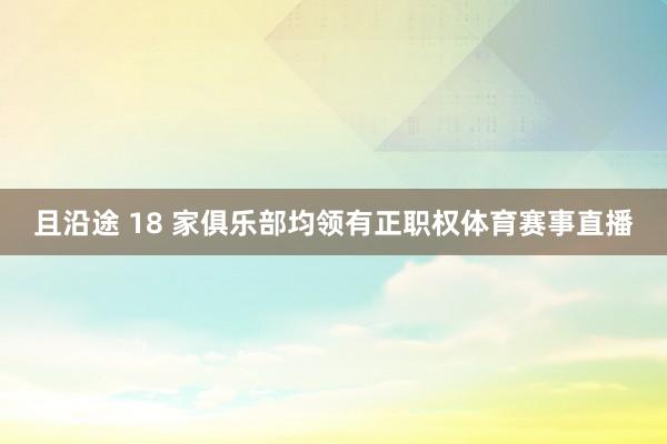 且沿途 18 家俱乐部均领有正职权体育赛事直播