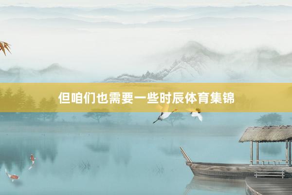 但咱们也需要一些时辰体育集锦