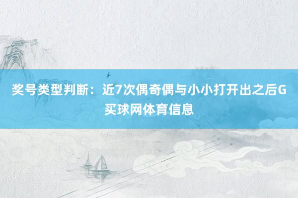 奖号类型判断:近7次偶奇偶与小小打开出之后G买球网体育信息