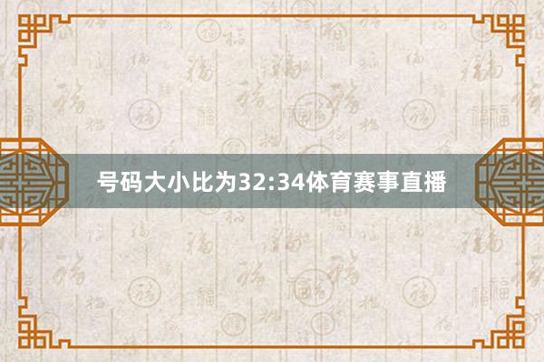 号码大小比为32:34体育赛事直播