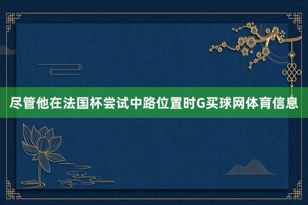 尽管他在法国杯尝试中路位置时G买球网体育信息