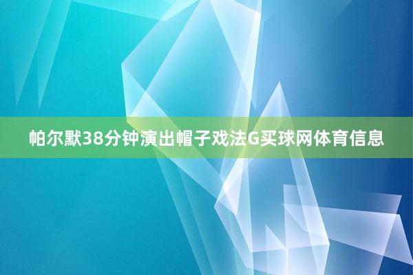 帕尔默38分钟演出帽子戏法G买球网体育信息