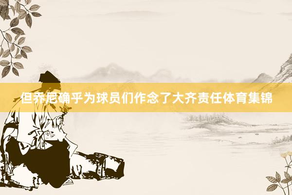 但乔尼确乎为球员们作念了大齐责任体育集锦