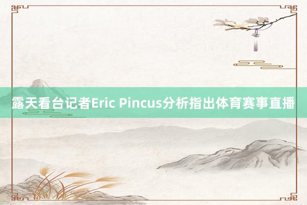 露天看台记者Eric Pincus分析指出体育赛事直播