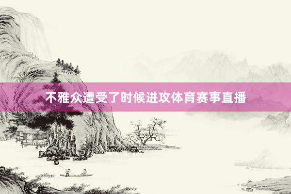不雅众遭受了时候进攻体育赛事直播