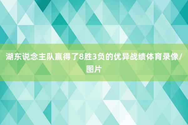湖东说念主队赢得了8胜3负的优异战绩体育录像/图片