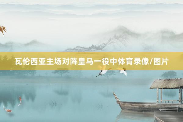 瓦伦西亚主场对阵皇马一役中体育录像/图片