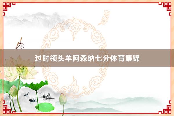 过时领头羊阿森纳七分体育集锦