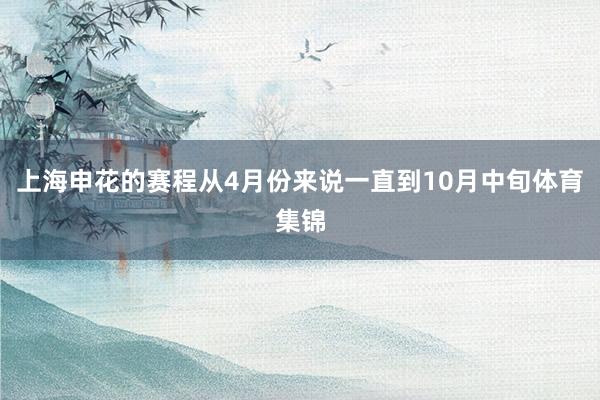 上海申花的赛程从4月份来说一直到10月中旬体育集锦