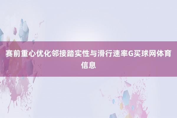 赛前重心优化邻接踏实性与滑行速率G买球网体育信息