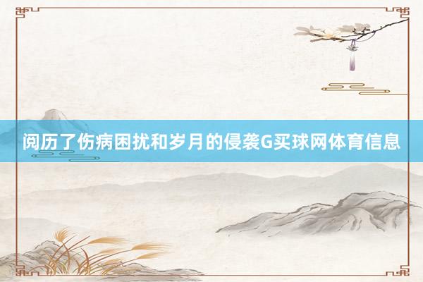 阅历了伤病困扰和岁月的侵袭G买球网体育信息