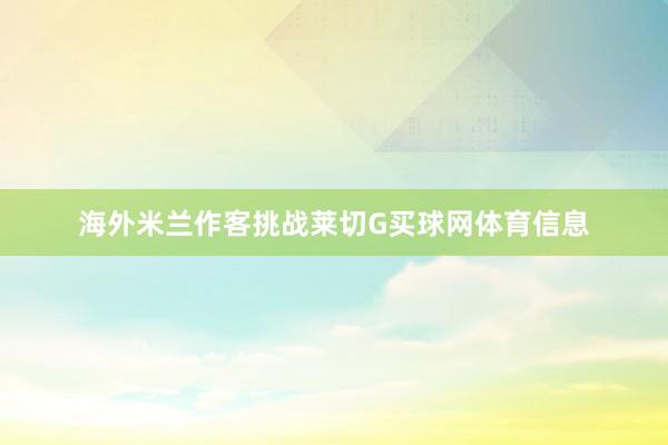 海外米兰作客挑战莱切G买球网体育信息