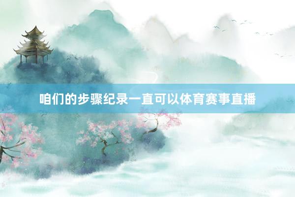 咱们的步骤纪录一直可以体育赛事直播