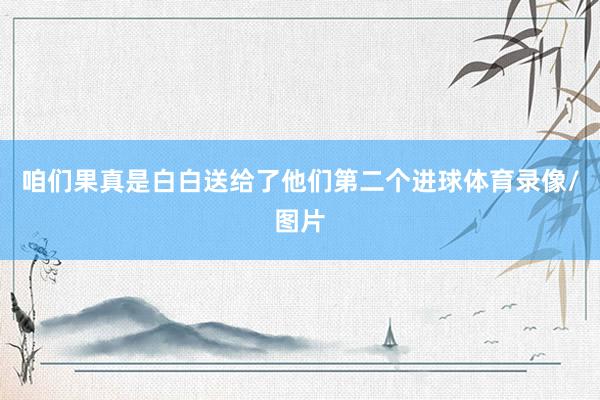 咱们果真是白白送给了他们第二个进球体育录像/图片