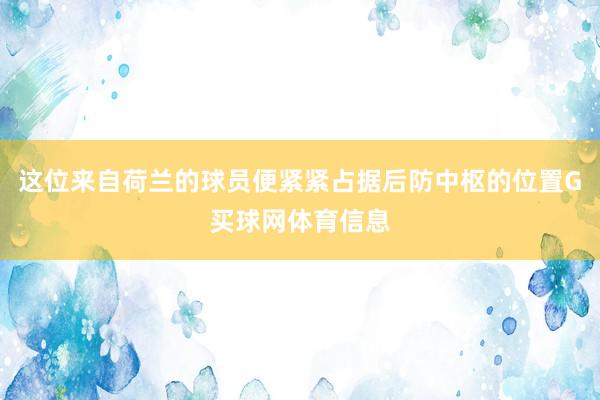这位来自荷兰的球员便紧紧占据后防中枢的位置G买球网体育信息