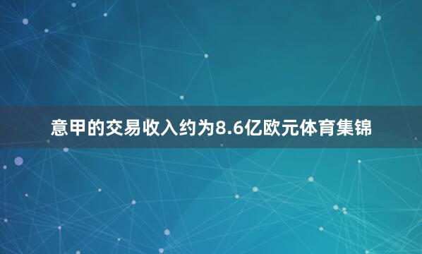 意甲的交易收入约为8.6亿欧元体育集锦
